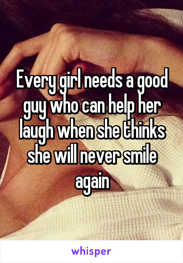 Every girl needs a good guy who can help her laugh when she thinks she will never smile again