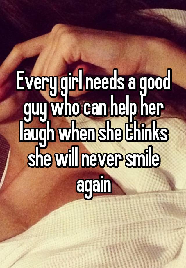 Every girl needs a good guy who can help her laugh when she thinks she will never smile again