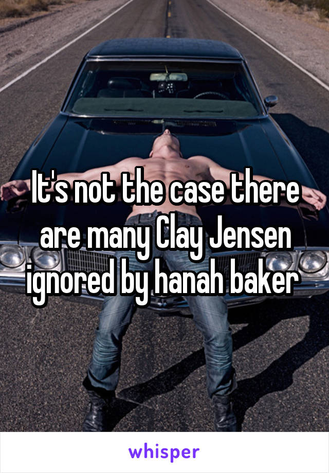 It's not the case there are many Clay Jensen ignored by hanah baker 