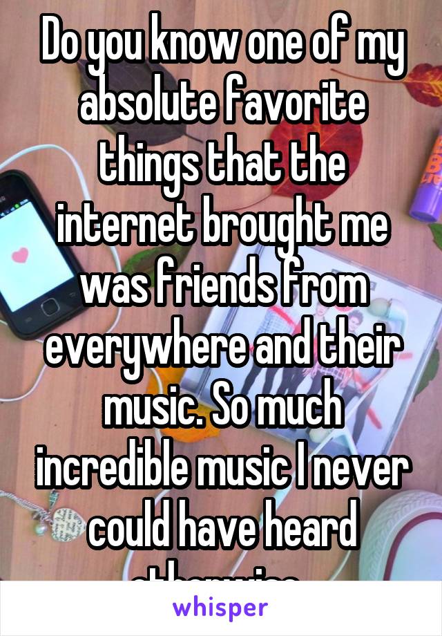 Do you know one of my absolute favorite things that the internet brought me was friends from everywhere and their music. So much incredible music I never could have heard otherwise. 