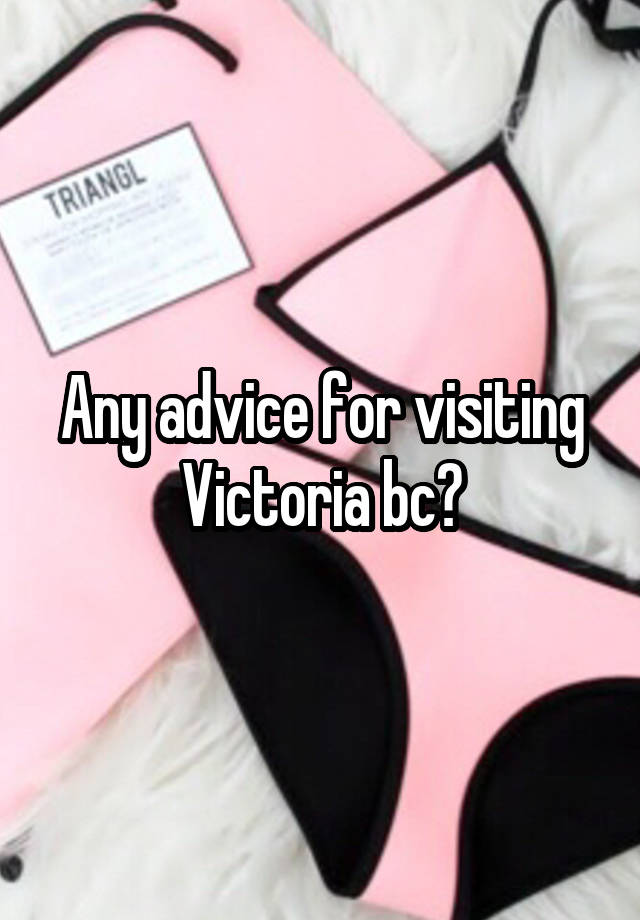 Any advice for visiting Victoria bc?