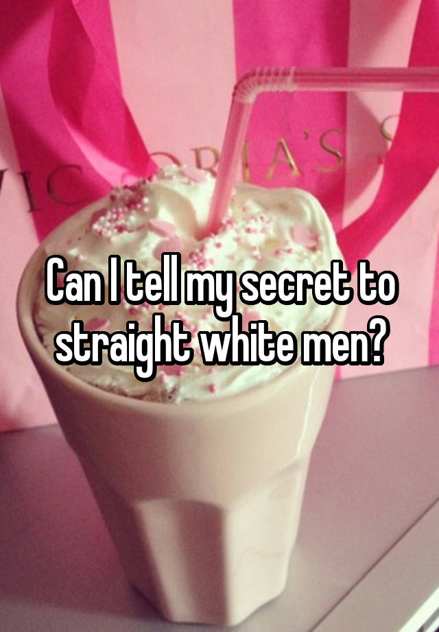 Can I tell my secret to straight white men?