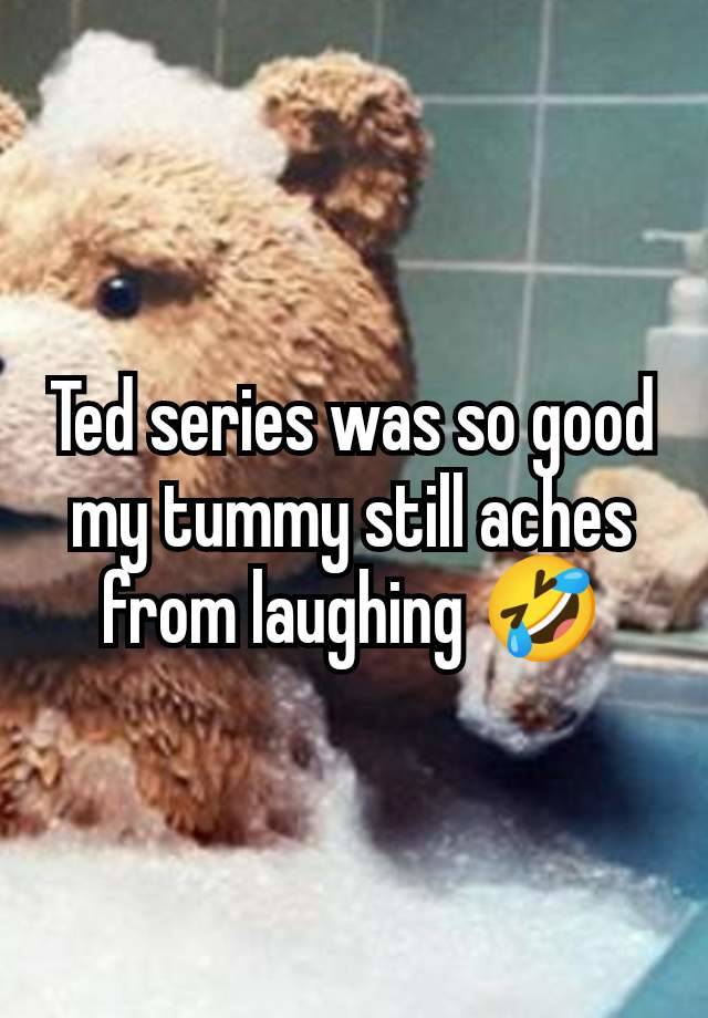 Ted series was so good my tummy still aches from laughing 🤣