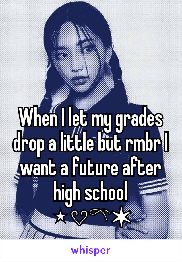 When I let my grades drop a little but rmbr I want a future after high school
⭑𔘓𓍼✶