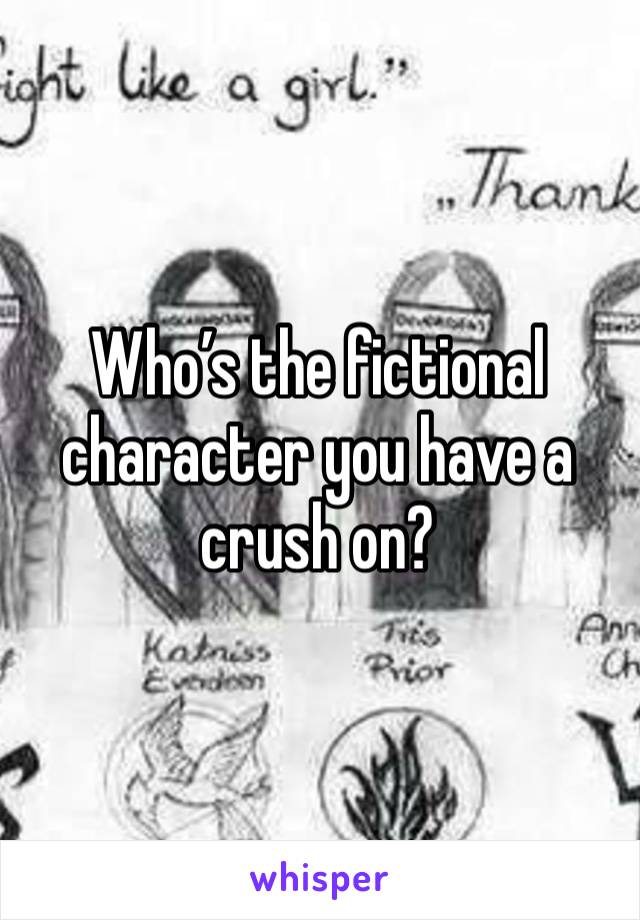 Who’s the fictional character you have a crush on?