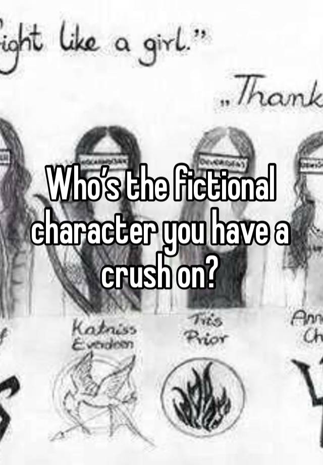 Who’s the fictional character you have a crush on?