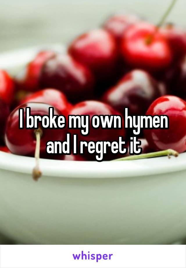 I broke my own hymen and I regret it