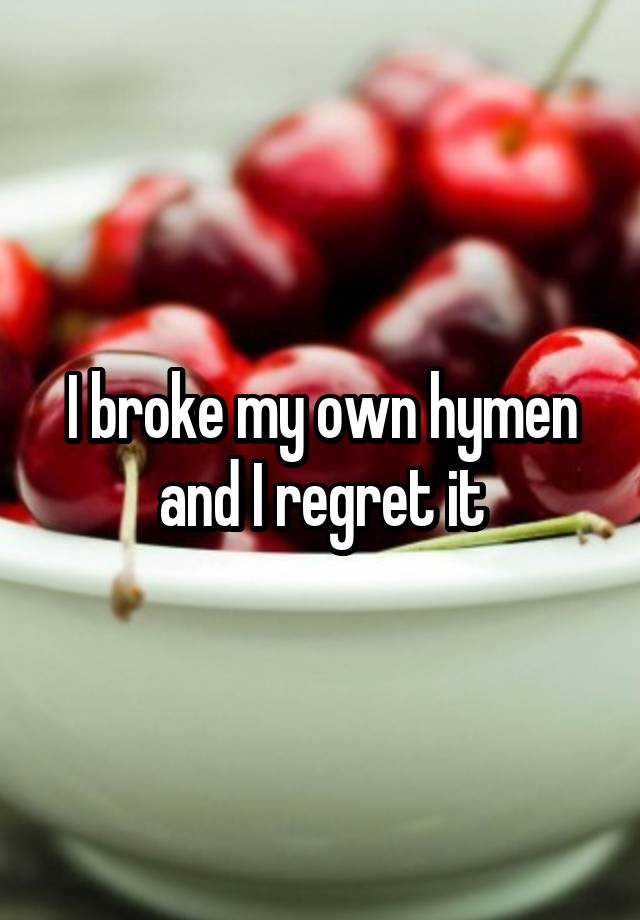 I broke my own hymen and I regret it