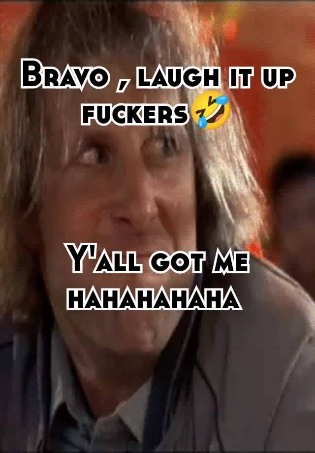 Bravo , laugh it up fuckers🤣



Y'all got me hahahahaha 