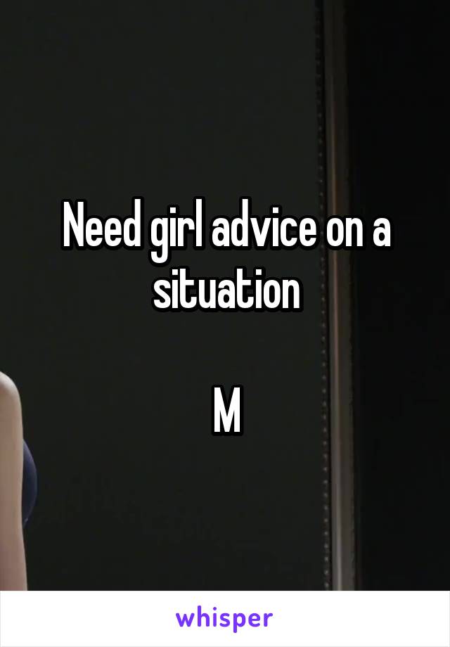 Need girl advice on a situation

M