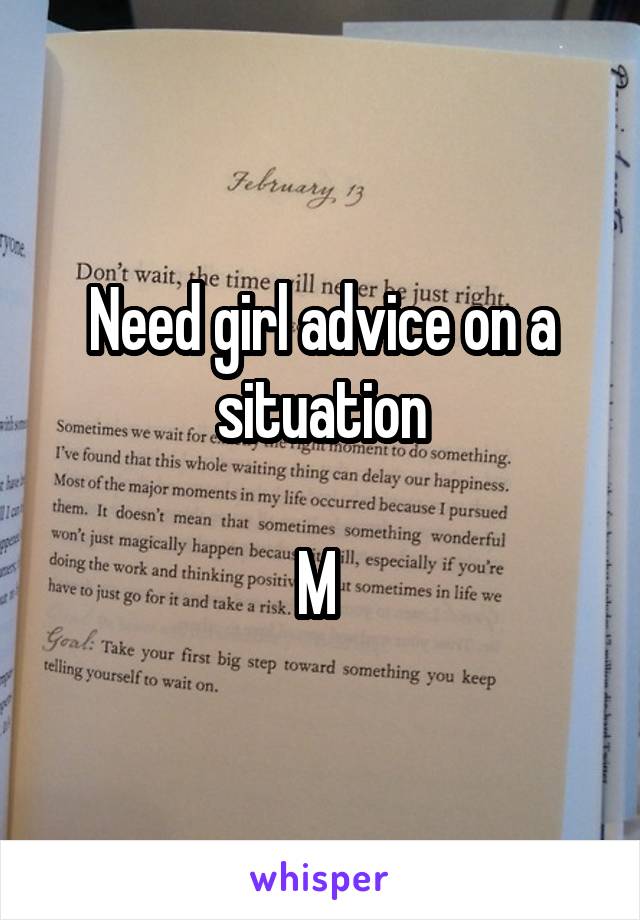 Need girl advice on a situation

M 