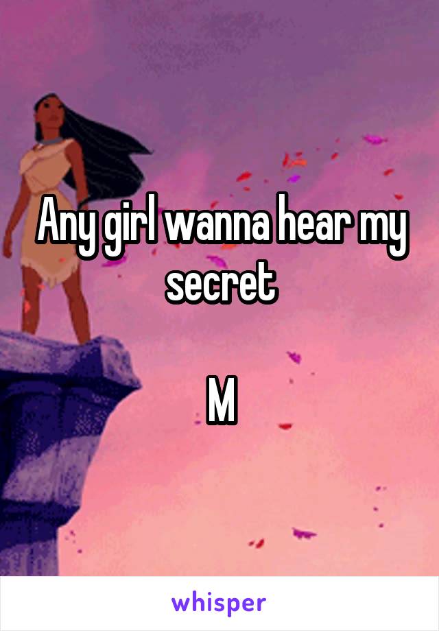 Any girl wanna hear my secret

M