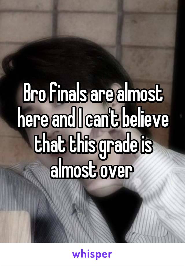 Bro finals are almost here and I can't believe that this grade is almost over 