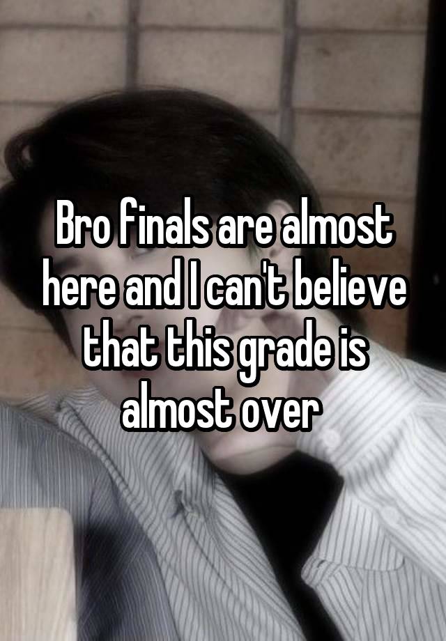 Bro finals are almost here and I can't believe that this grade is almost over 