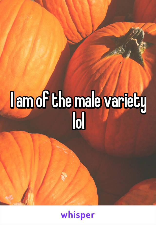 I am of the male variety lol