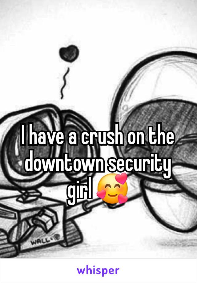 I have a crush on the downtown security girl 🥰