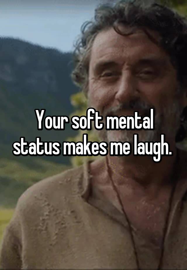 Your soft mental status makes me laugh. 