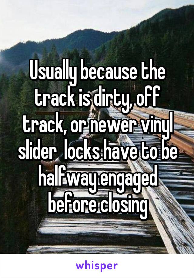 Usually because the track is dirty, off track, or newer vinyl slider  locks have to be halfway engaged before closing