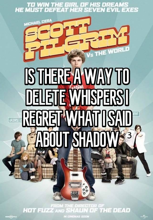 IS THERE A WAY TO DELETE WHISPERS I REGRET WHAT I SAID ABOUT SHADOW