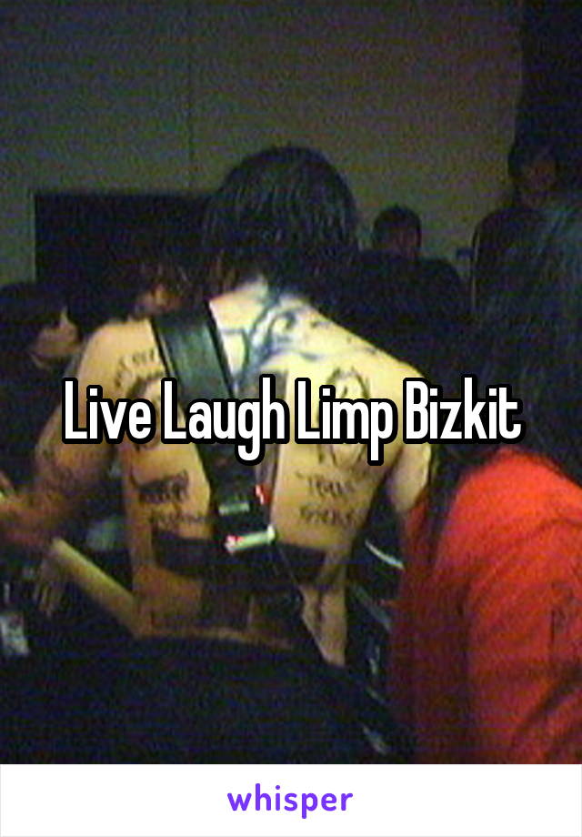 Live Laugh Limp Bizkit