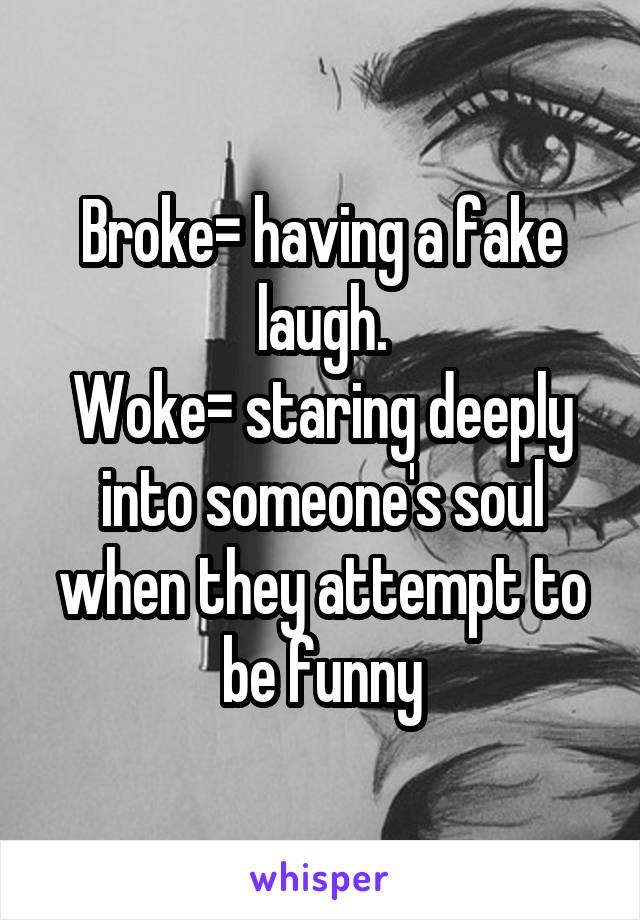 Broke= having a fake laugh.
Woke= staring deeply into someone's soul when they attempt to be funny