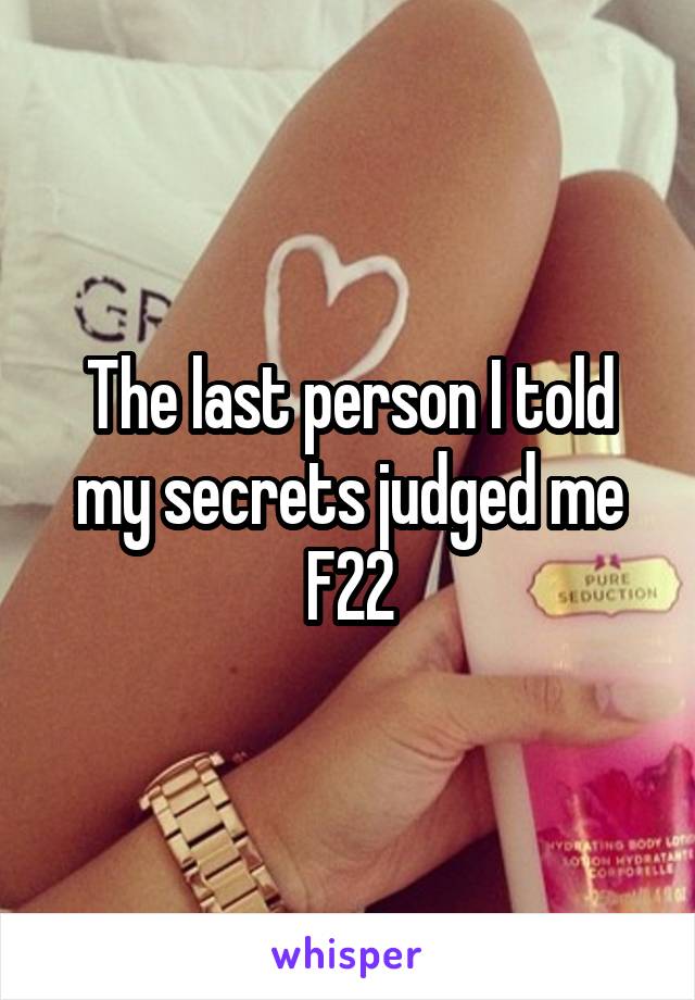 The last person I told my secrets judged me
F22