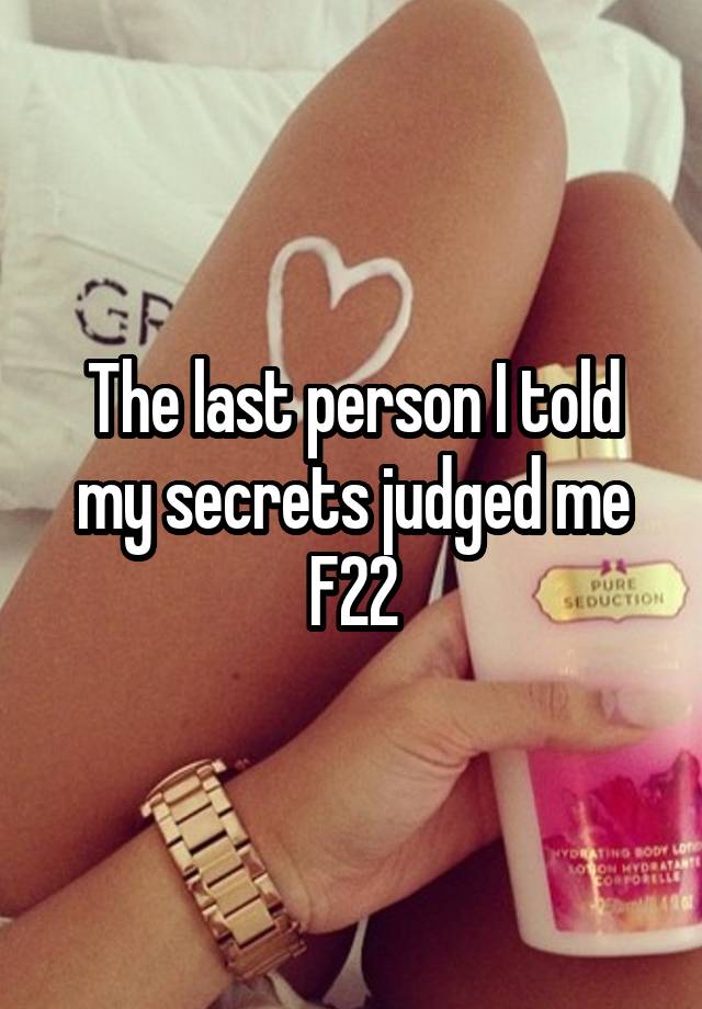 The last person I told my secrets judged me
F22