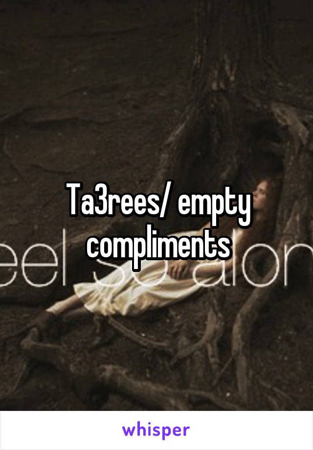 Ta3rees/ empty compliments