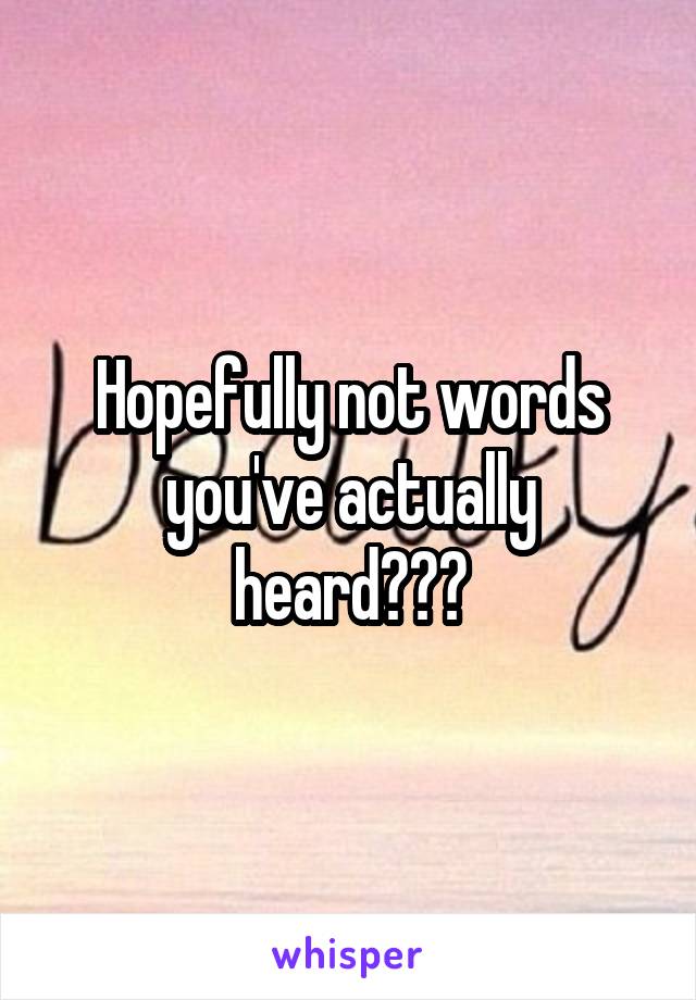 Hopefully not words you've actually heard???