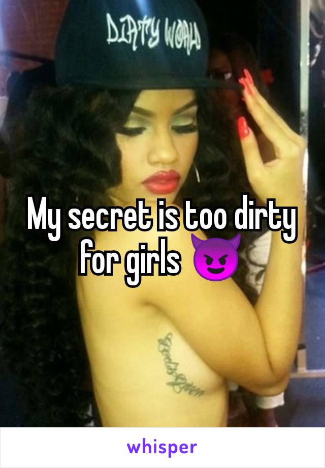 My secret is too dirty for girls 😈