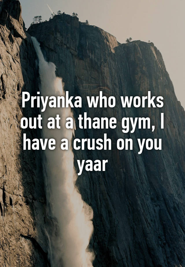 Priyanka who works out at a thane gym, I have a crush on you yaar