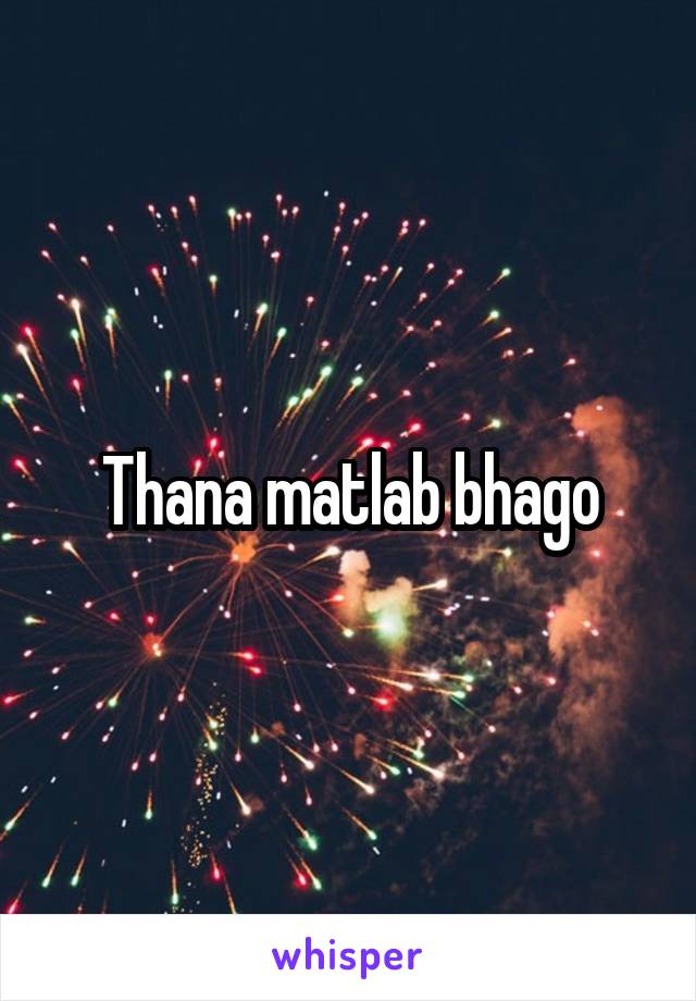 Thana matlab bhago