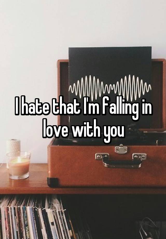 I hate that I'm falling in love with you