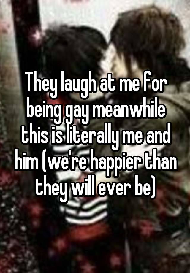 They laugh at me for being gay meanwhile this is literally me and him (we're happier than they will ever be)