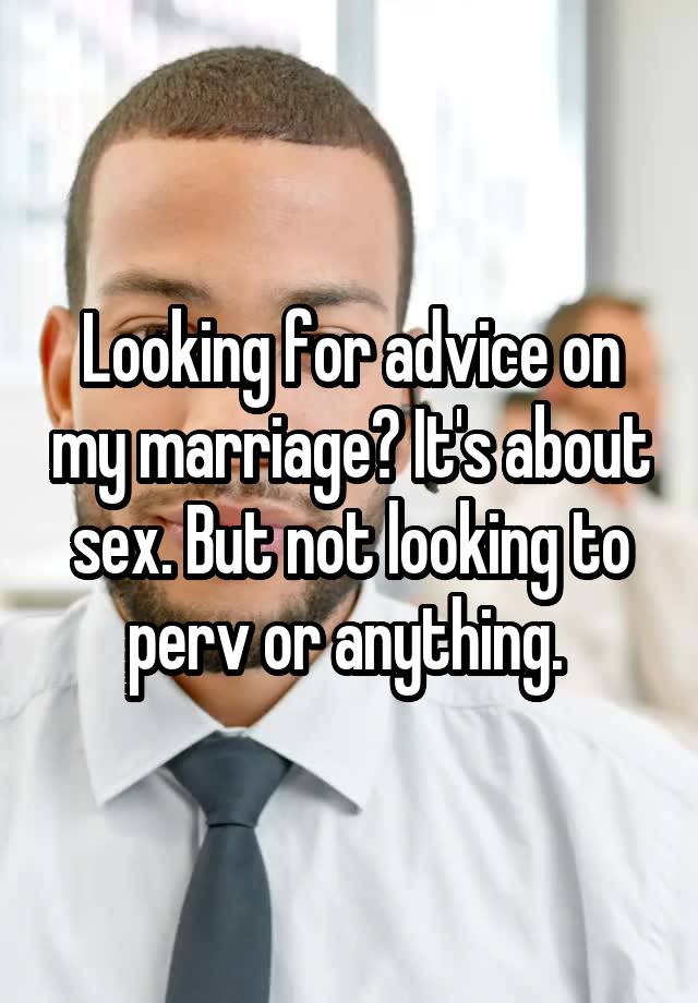 Looking for advice on my marriage? It's about sex. But not looking to perv or anything. 