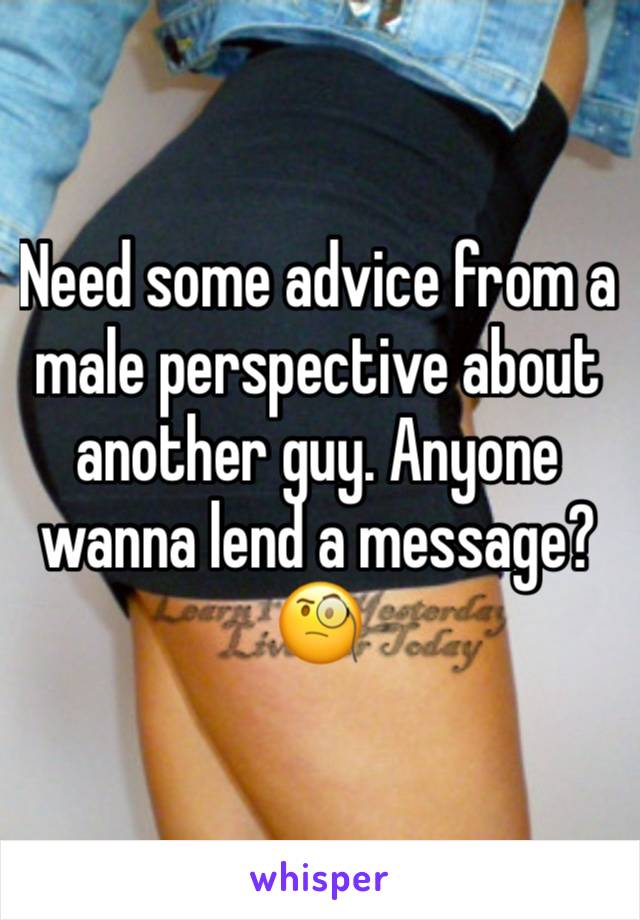 Need some advice from a male perspective about another guy. Anyone wanna lend a message? 🧐