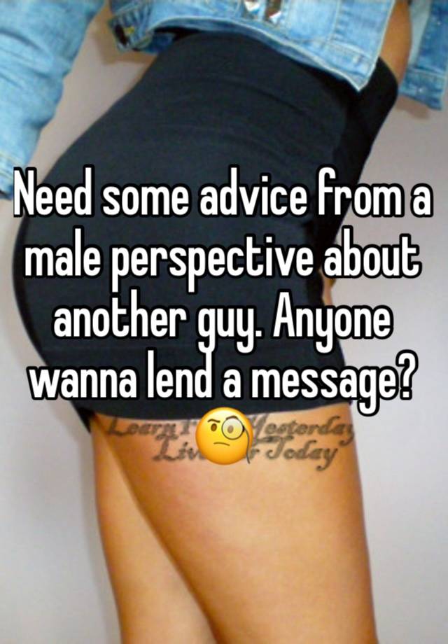 Need some advice from a male perspective about another guy. Anyone wanna lend a message? 🧐