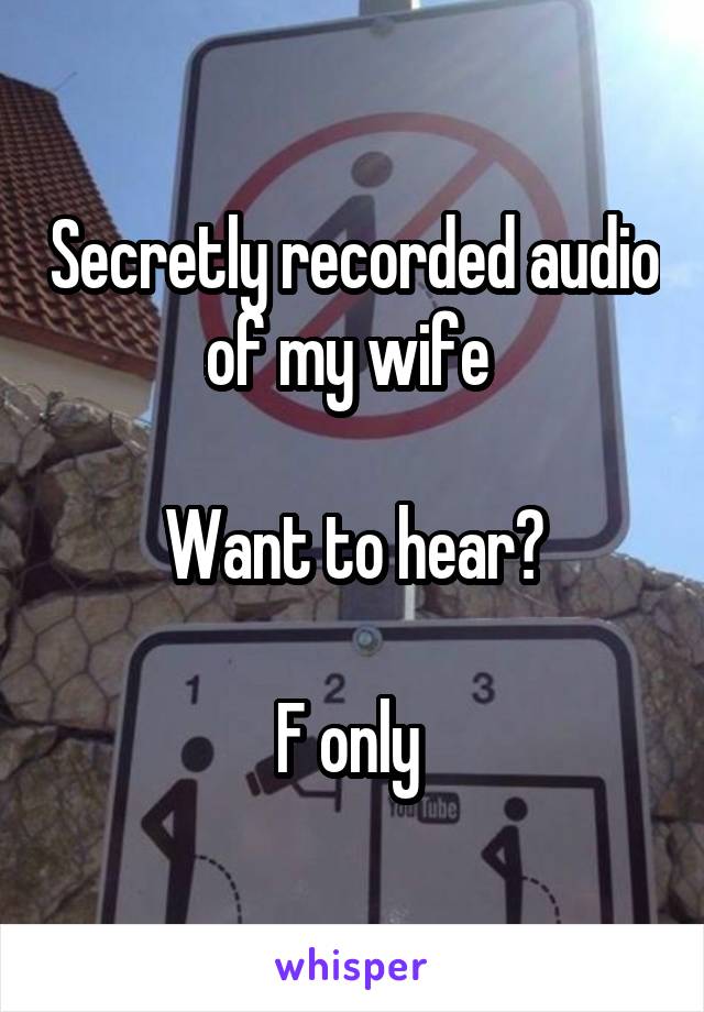 Secretly recorded audio of my wife 

Want to hear?

F only 