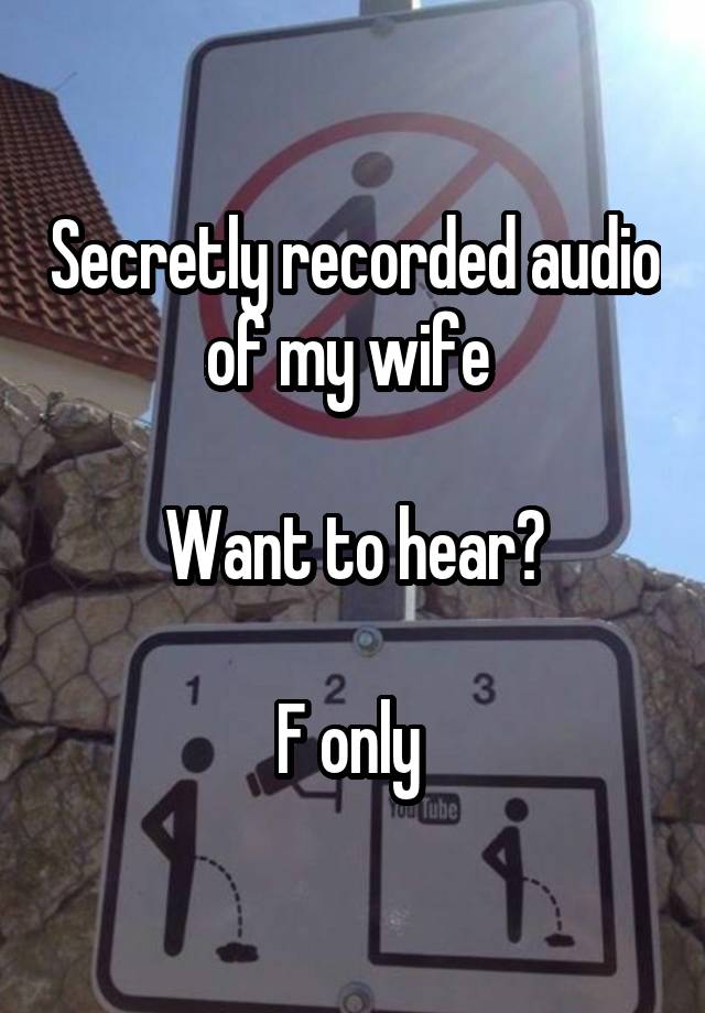 Secretly recorded audio of my wife 

Want to hear?

F only 