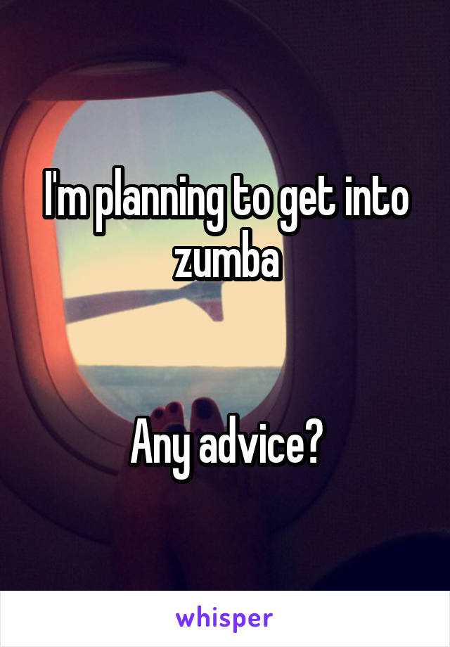 I'm planning to get into zumba


Any advice?