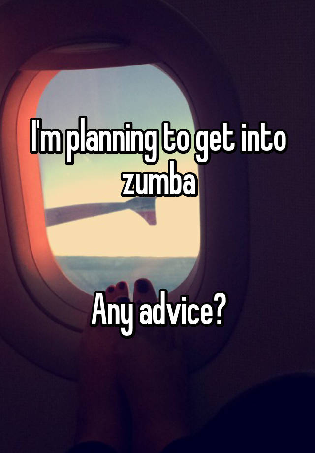 I'm planning to get into zumba


Any advice?