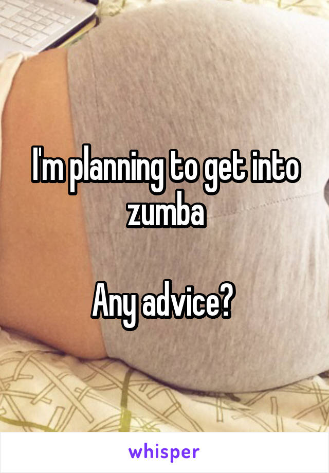 I'm planning to get into zumba

Any advice? 