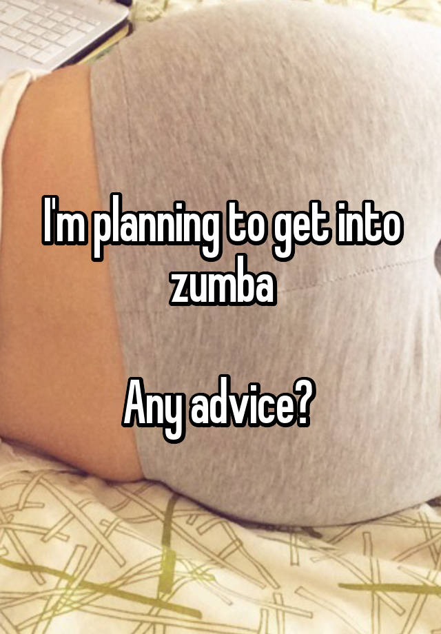 I'm planning to get into zumba

Any advice? 