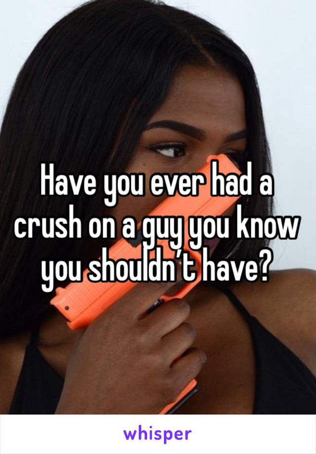 Have you ever had a crush on a guy you know you shouldn’t have?