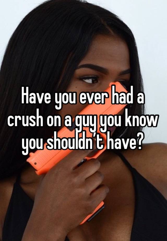 Have you ever had a crush on a guy you know you shouldn’t have?