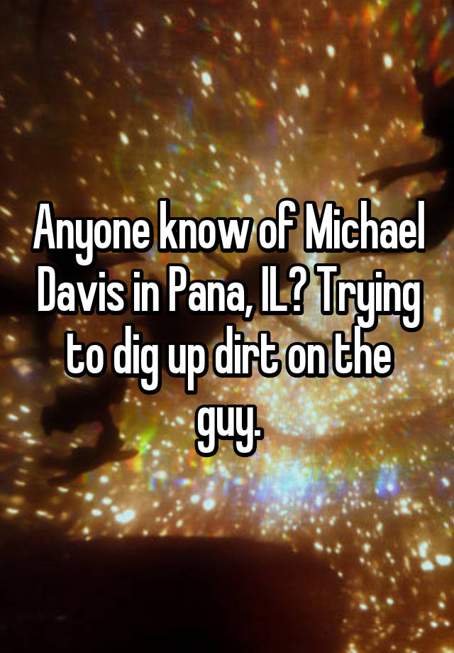 Anyone know of Michael Davis in Pana, IL? Trying to dig up dirt on the guy.