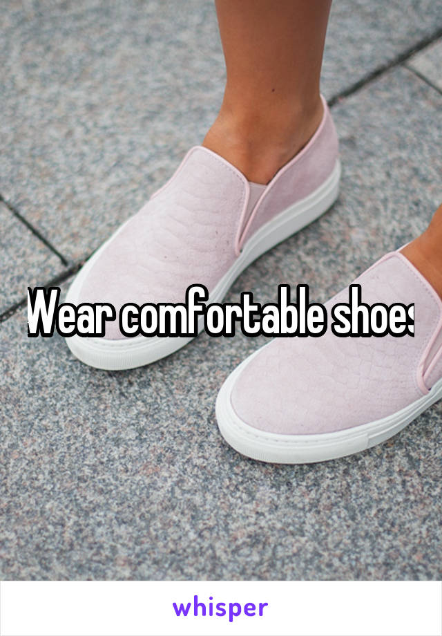 Wear comfortable shoes