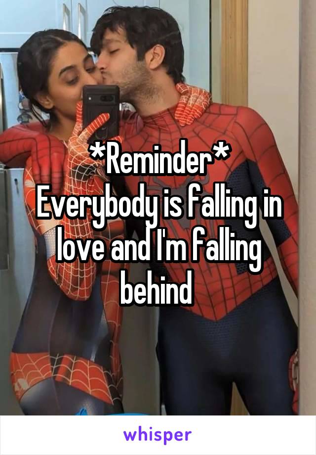 *Reminder*
Everybody is falling in love and I'm falling behind 