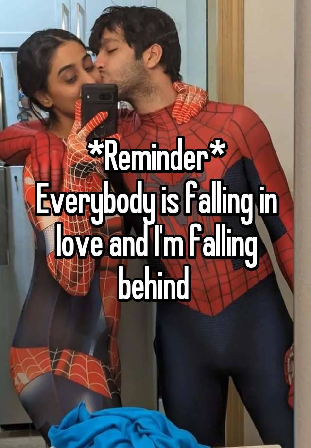 *Reminder*
Everybody is falling in love and I'm falling behind 