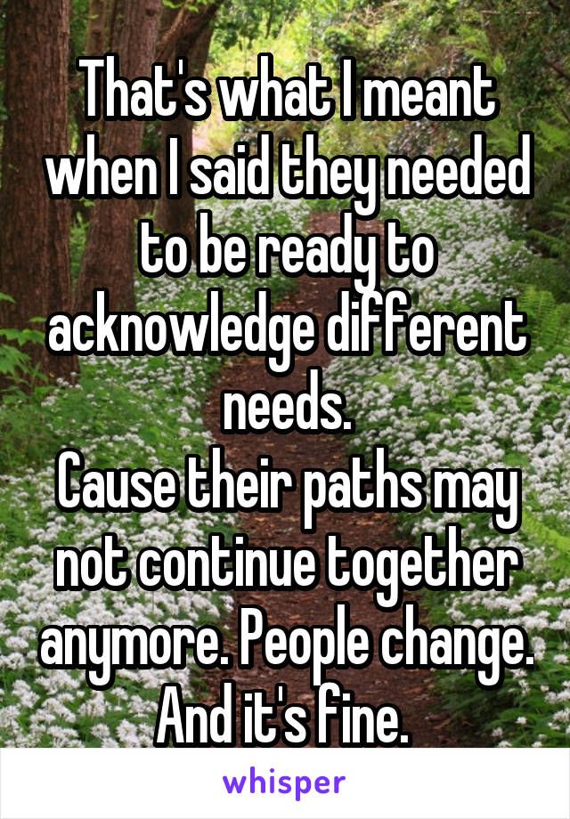 That's what I meant when I said they needed to be ready to acknowledge different needs.
Cause their paths may not continue together anymore. People change. And it's fine. 